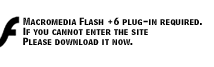 Macromedia Flash +6 plug-in required. If you cannot enter the site Please download it now.